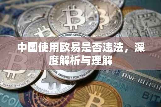 中国使用欧易是否违法，深度解析与理解