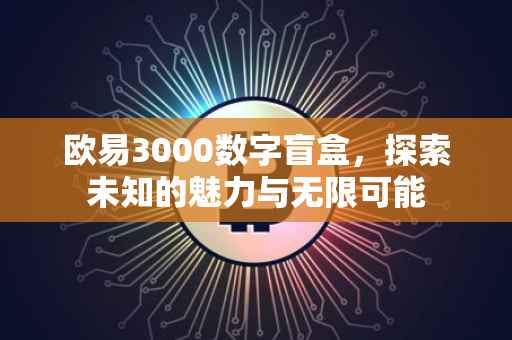 欧易3000数字盲盒，探索未知的魅力与无限可能
