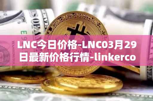 LNC今日价格-LNC03月29日最新价格行情-linkercoin最新走势消息
