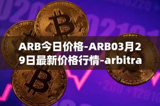 ARB今日价格-ARB03月29日最新价格行情-arbitrage最新走势消息