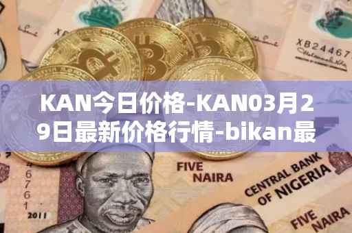 KAN今日价格-KAN03月29日最新价格行情-bikan最新走势消息