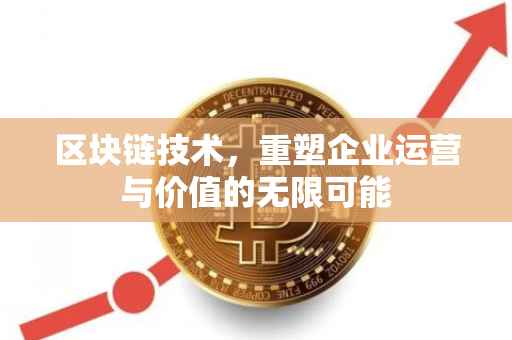 区块链技术，重塑企业运营与价值的无限可能