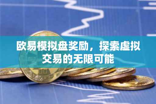 欧易模拟盘奖励，探索虚拟交易的无限可能