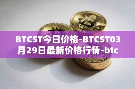 BTCST今日价格-BTCST03月29日最新价格行情-btc-standard-hashrate-token最新走势消息
