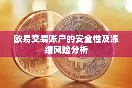欧易交易账户的安全性及冻结风险分析