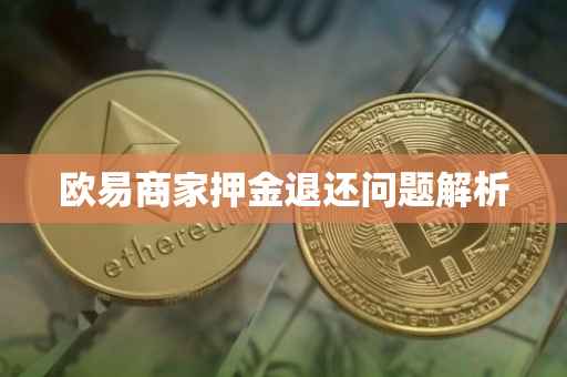 欧易商家押金退还问题解析