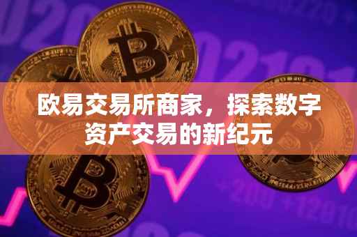 欧易交易所商家，探索数字资产交易的新纪元