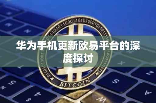 华为手机更新欧易平台的深度探讨