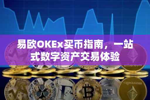 易欧OKEx买币指南，一站式数字资产交易体验