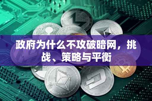 政府为什么不攻破暗网，挑战、策略与平衡