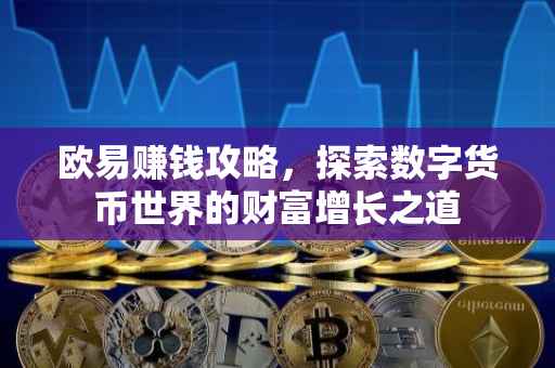 欧易赚钱攻略，探索数字货币世界的财富增长之道