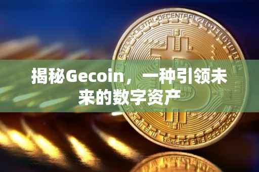 揭秘Gecoin，一种引领未来的数字资产