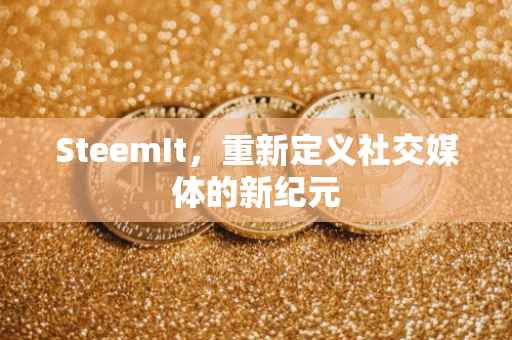 SteemIt，重新定义社交媒体的新纪元