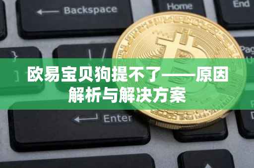 欧易宝贝狗提不了——原因解析与解决方案