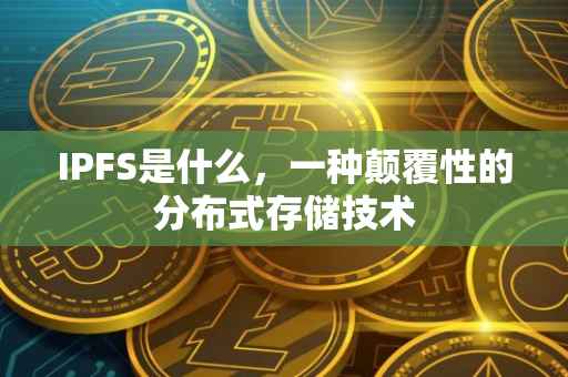IPFS是什么，一种颠覆性的分布式存储技术