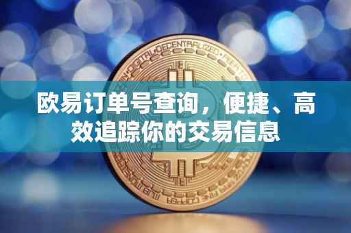 欧易订单号查询，便捷、高效追踪你的交易信息