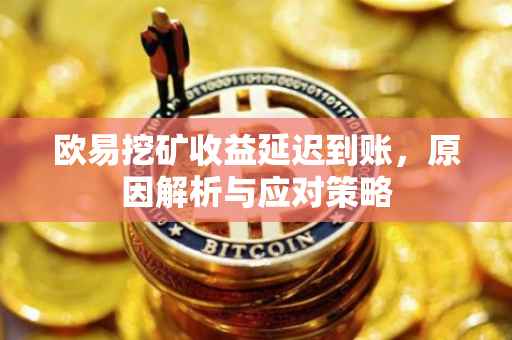 欧易挖矿收益延迟到账，原因解析与应对策略