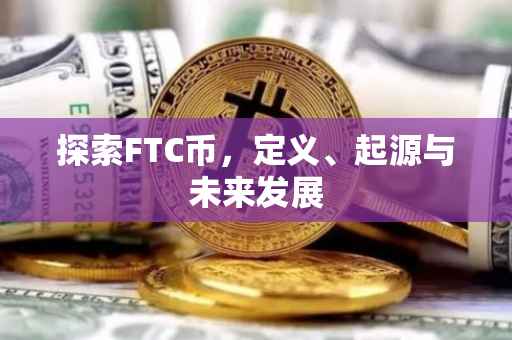 探索FTC币，定义、起源与未来发展