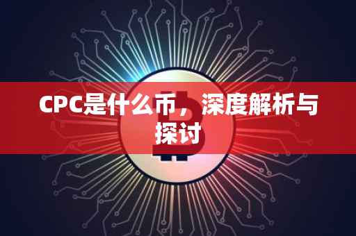 CPC是什么币，深度解析与探讨