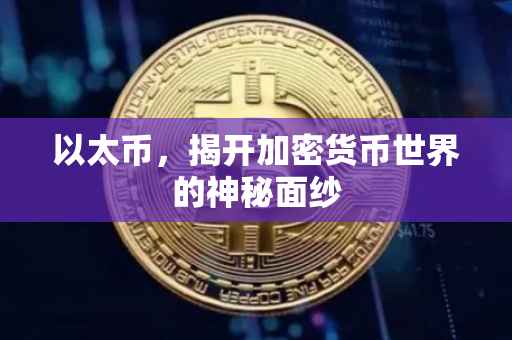 以太币，揭开加密货币世界的神秘面纱