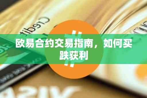 欧易合约交易指南，如何买跌获利