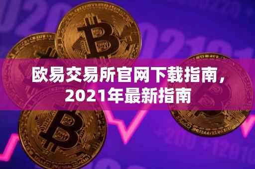 欧易交易所官网下载指南，2021年最新指南