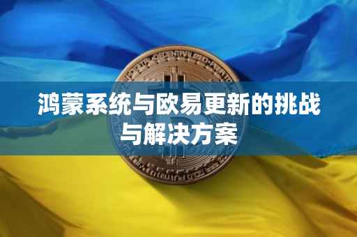 鸿蒙系统与欧易更新的挑战与解决方案