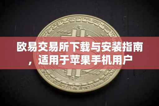 欧易交易所下载与安装指南，适用于苹果手机用户