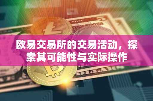 欧易交易所的交易活动，探索其可能性与实际操作
