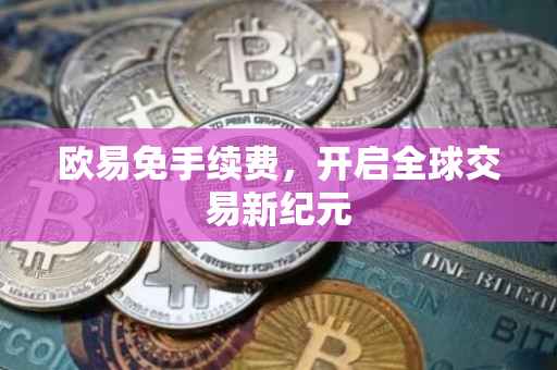 欧易免手续费，开启全球交易新纪元