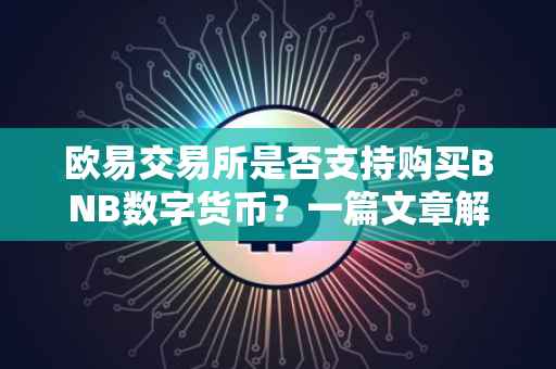 欧易交易所是否支持购买BNB数字货币？一篇文章解读所有细节