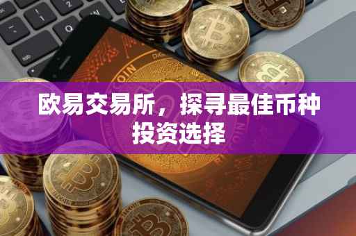 欧易交易所，探寻最佳币种投资选择