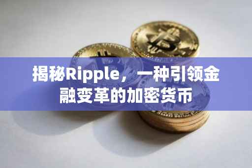 揭秘Ripple，一种引领金融变革的加密货币