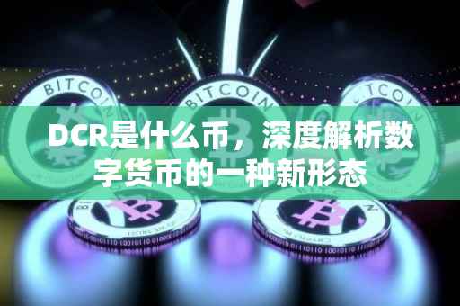DCR是什么币，深度解析数字货币的一种新形态