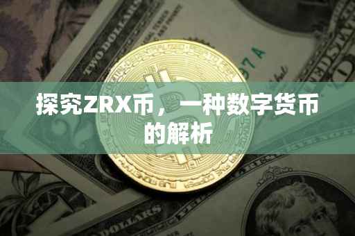 探究ZRX币，一种数字货币的解析