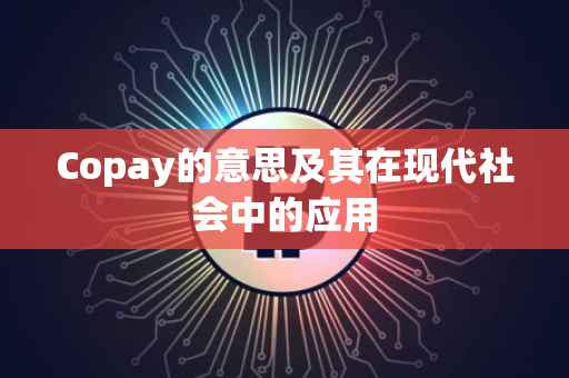 Copay的意思及其在现代社会中的应用