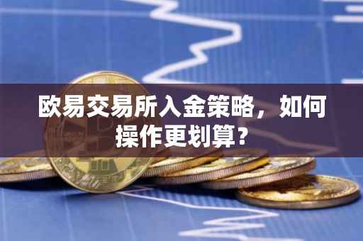 欧易交易所入金策略，如何操作更划算？