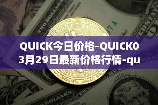 QUICK今日价格-QUICK03月29日最新价格行情-quickswap最新走势消息