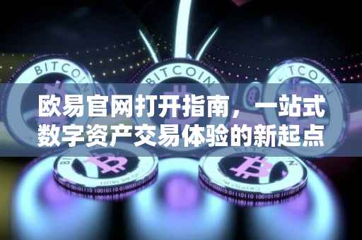 欧易官网打开指南，一站式数字资产交易体验的新起点