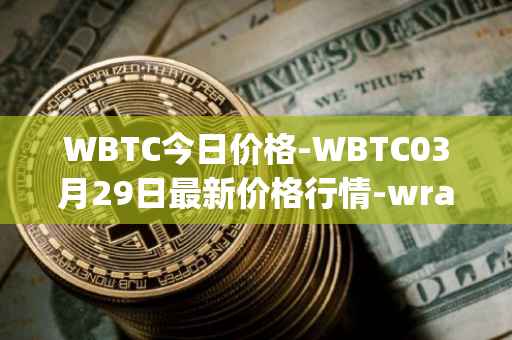 WBTC今日价格-WBTC03月29日最新价格行情-wrapped-bitcoin最新走势消息