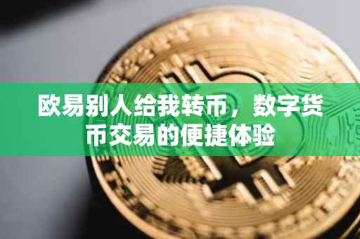 欧易别人给我转币，数字货币交易的便捷体验