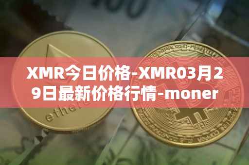 XMR今日价格-XMR03月29日最新价格行情-monero最新走势消息