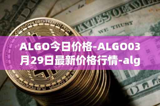 ALGO今日价格-ALGO03月29日最新价格行情-algorand最新走势消息