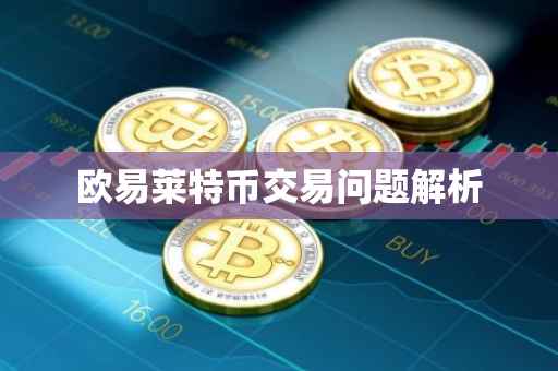 欧易莱特币交易问题解析