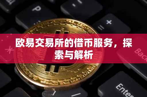 欧易交易所的借币服务，探索与解析