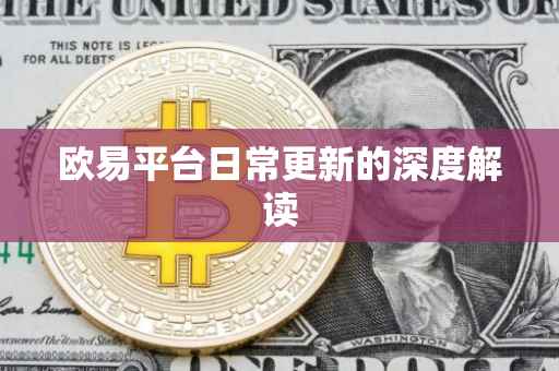 欧易平台日常更新的深度解读