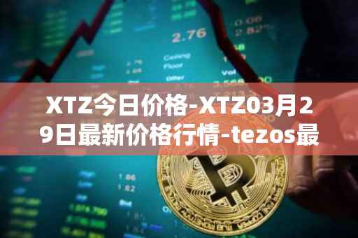 XTZ今日价格-XTZ03月29日最新价格行情-tezos最新走势消息
