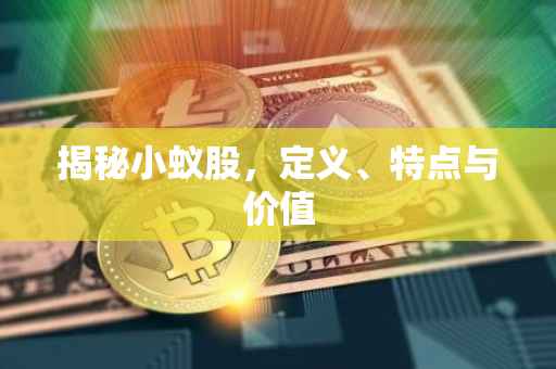 揭秘小蚁股，定义、特点与价值