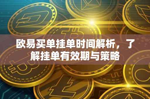 欧易买单挂单时间解析，了解挂单有效期与策略