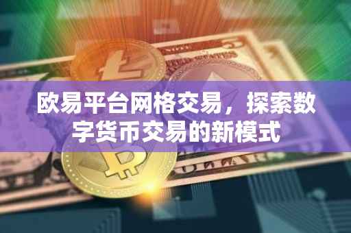欧易平台网格交易，探索数字货币交易的新模式